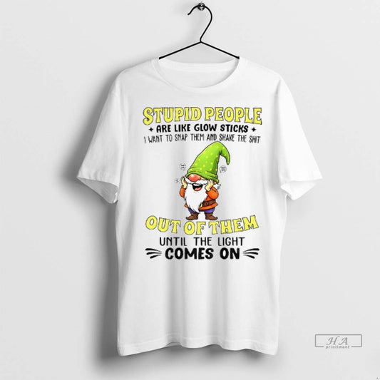 Trendy Funny Gnome Stupid People Are Like Glow Sticks I Want To Snap Them And