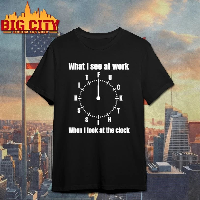 What I See At Work When I Look At The Clock t-shirt