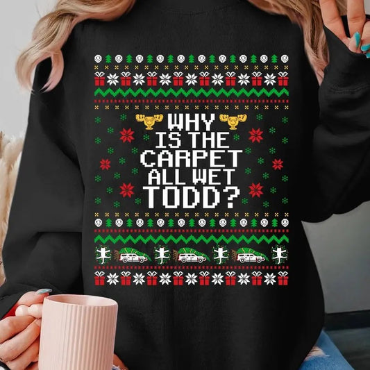 Why Is The Carpet All Wet Todd Ugly Christmas Sweastshirt National Lampoon's Christmas Vacation Xmas Sweaster Christmas Movie Shirt