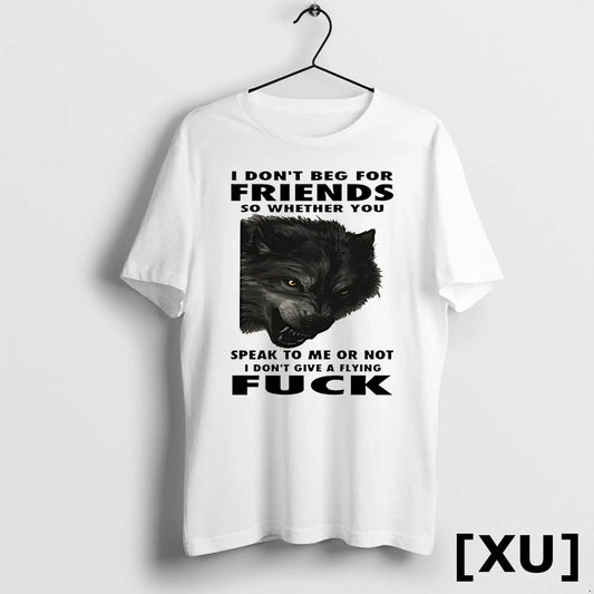 Wolf I Dont Beg For Friends So Whether You Speak To Me Or Not Tshirts
