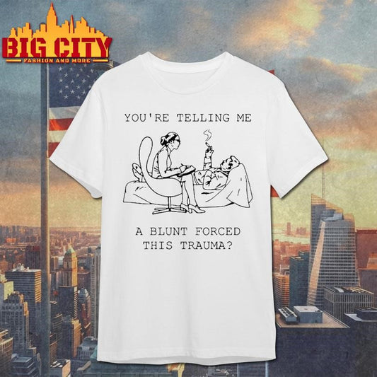 You Are Telling Me A Blunt Forced This Trauma Therapist Smoking Patient Cartoon Shirt