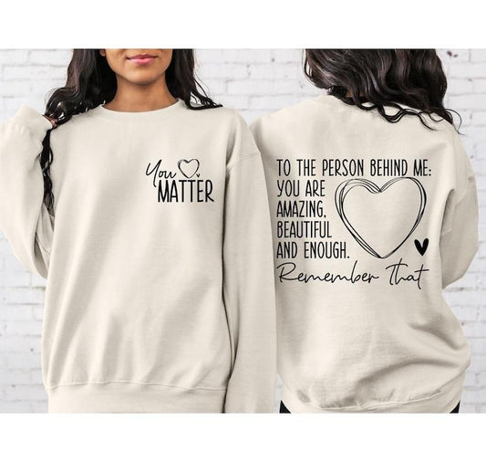 You Matter Front Back Sweatshirt, To the Person Behind Me 2 sides  Hoodie and Sweater; T-shirt Cotton Polyester