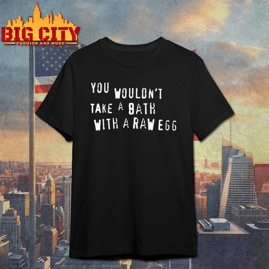 You Wouldnt Take A Bath With A Raw Egg Shirt