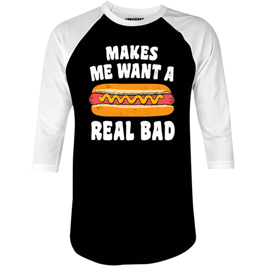 Makes Me Want a Hot Dog Real Bad - 3/4 Sleeve Raglan T-Shirt