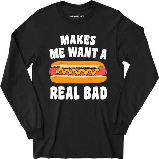 Makes Me Want a Hot Dog Real Bad - Long Sleeve T-Shirt