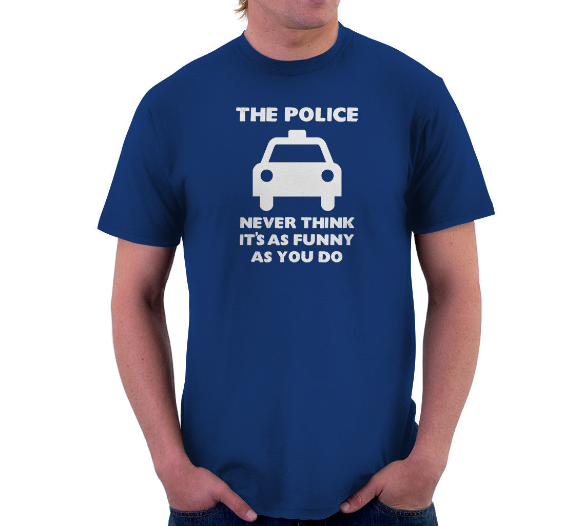 The Police Never Think It's As Funny As You Do T-Shirt