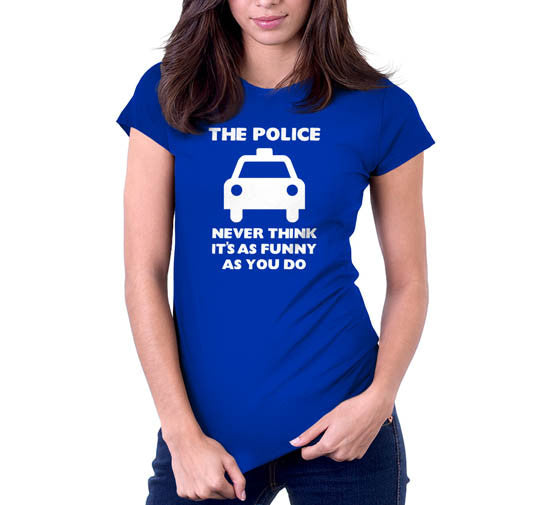 The Police Never Think It's As Funny As You Do T-Shirt