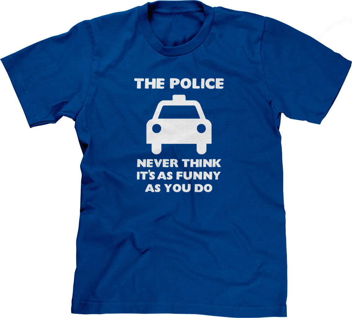 The Police Never Think It's As Funny As You Do T-Shirt