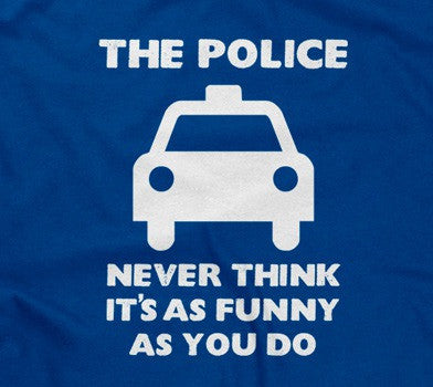 The Police Never Think It's As Funny As You Do T-Shirt