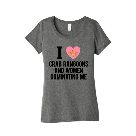 I Love Crab Rangoons and Women Dominating Me Womens Triblend Tee