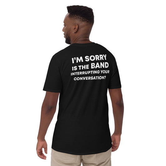 I'm sorry is the band interrupting your conversation T-Shirt