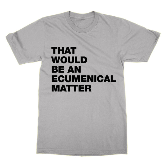 That Would Be an Ecumenical Matter t-shirt funny tee tv Father Ted present gift