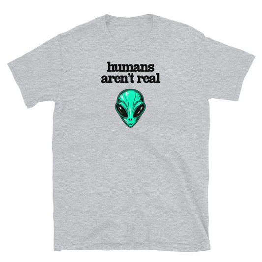 Humans Aren't Real Funny T-Shirt
