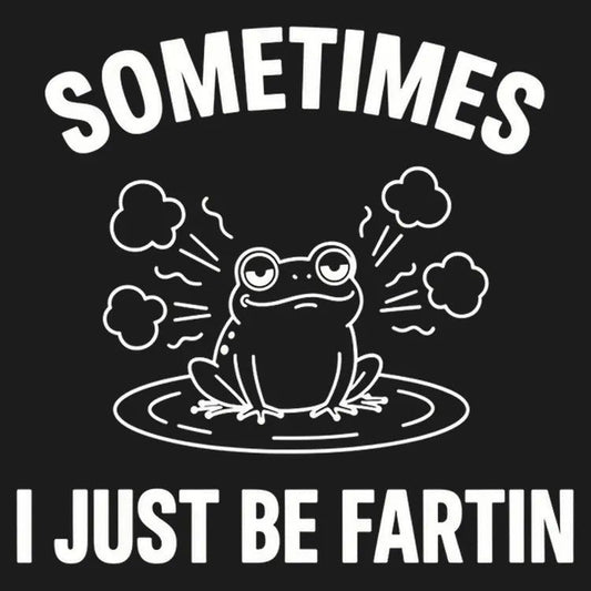 Sometimes I Just Be Fartin'