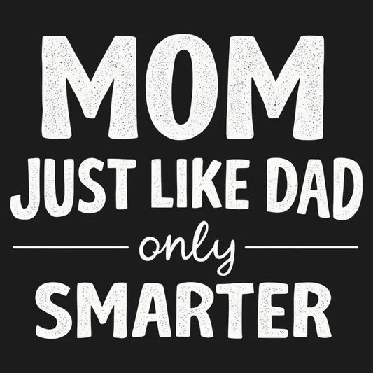 Mom Just Like Dad Only Smarter